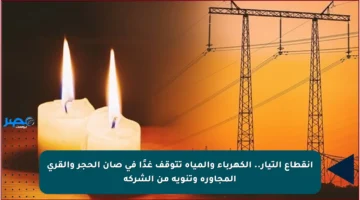 انقطاع التيار.. الكهرباء والمياه تتوقف غدًا في صان الحجر والقرى المجاورة وتنويه من الشركة